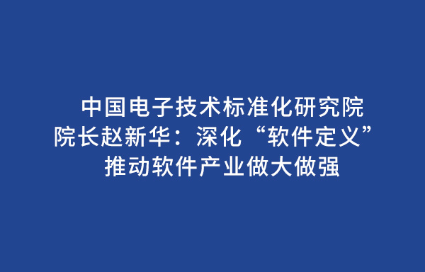 中國(guó)電子技術(shù)標(biāo)準(zhǔn)化研究院院長(zhǎng)趙新華：深化“軟件定義” 推動(dòng)軟件產(chǎn)業(yè)做大做強(qiáng)